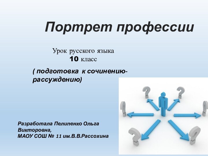 Урок русского языка10 классРазработала Пелипенко Ольга Викторовна, МАОУ СОШ № 11 им.В.В.РассохинаПортрет профессии( подготовка к сочинению-рассуждению)