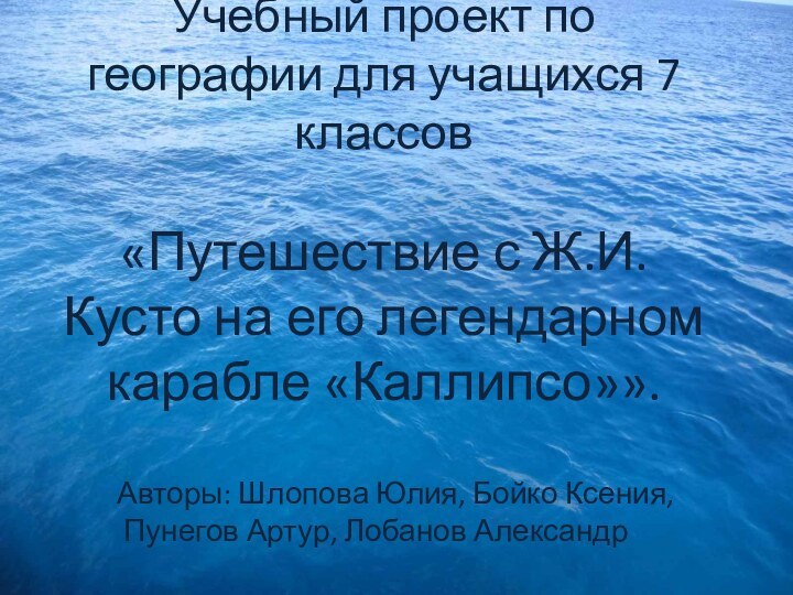 Учебный проект по географии для учащихся 7 классов  «Путешествие с Ж.И.Кусто