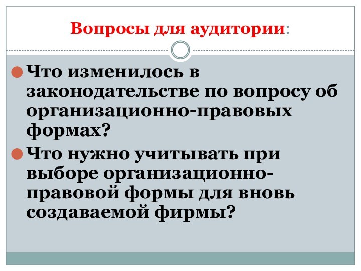 Вопросы для аудитории:Что изменилось в законодательстве по вопросу об организационно-правовых формах?Что нужно