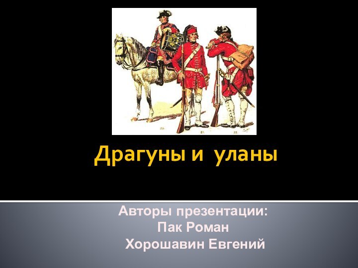 Драгуны и уланыАвторы презентации: Пак Роман Хорошавин Евгений