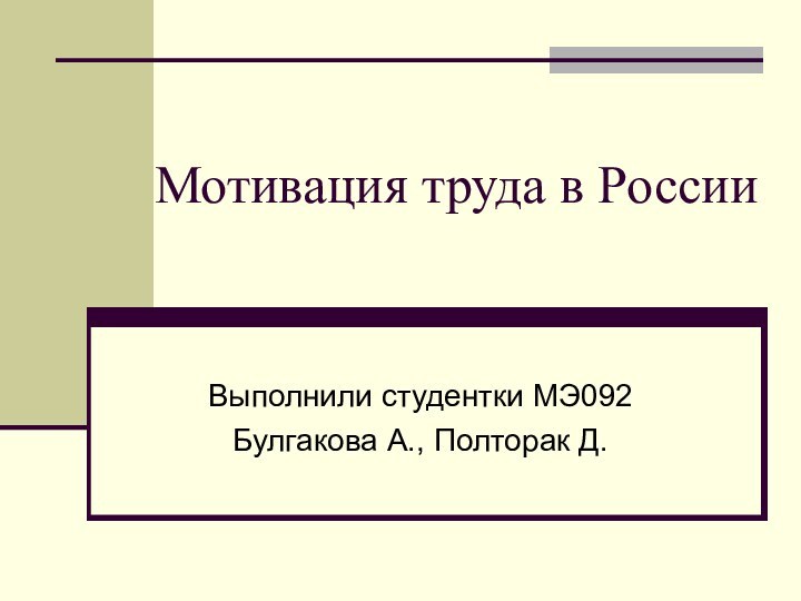 Мотивация труда в РоссииВыполнили студентки МЭ092Булгакова А., Полторак Д.