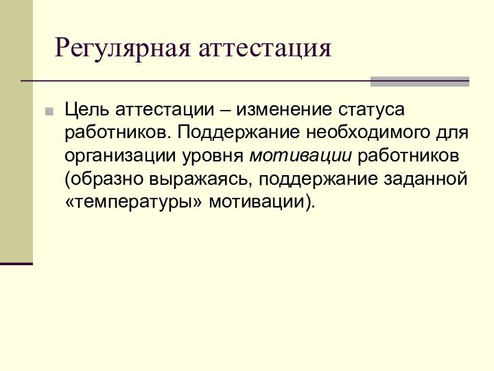 Регулярная аттестацияЦель аттестации – изменение статуса работников. Поддержание необходимого для организации уровня мотивации работников