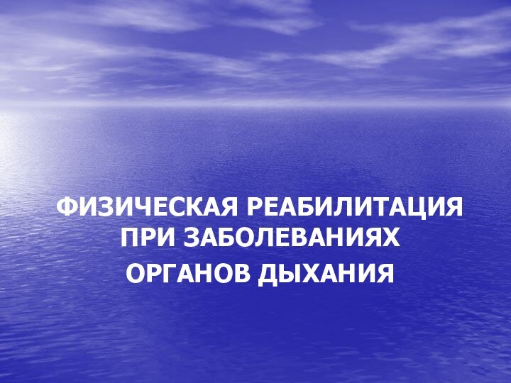 ФИЗИЧЕСКАЯ РЕАБИЛИТАЦИЯ  ПРИ ЗАБОЛЕВАНИЯХ  ОРГАНОВ ДЫХАНИЯ