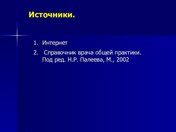 Источники.Интернет Справочник врача общей практики. Под ред. Н.Р. Палеева, М., 2002