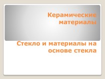 Керамические материалы Стекло и материалы на основе стекла