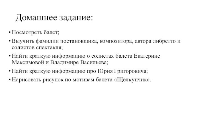 Домашнее задание:Посмотреть балет;Выучить фамилии постановщика, композитора, автора либретто и солистов спектакля;Найти краткую