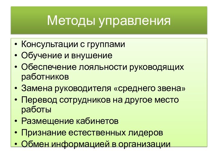 Методы управленияКонсультации с группамиОбучение и внушениеОбеспечение лояльности руководящих работниковЗамена руководителя «среднего звена»Перевод