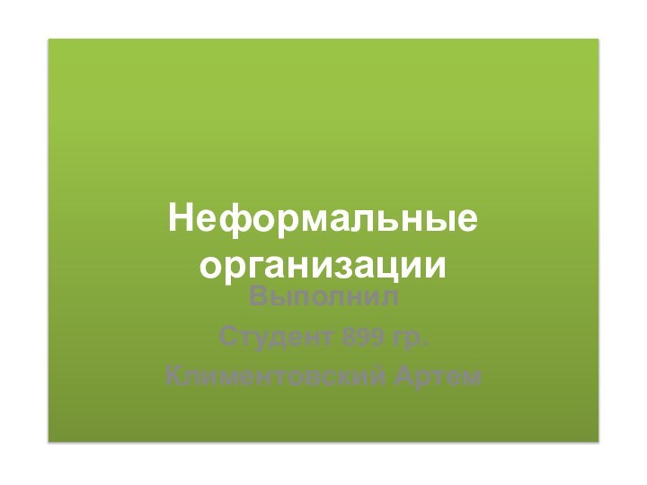 Неформальные организацииВыполнил Студент 899 гр.Климентовский Артем