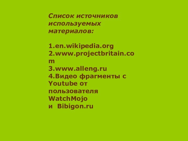 Список источников используемых материалов:1.en.wikipedia.org2.www.projectbritain.com3.www.alleng.ru4.Видео фрагменты с Youtube от пользователя WatchMojoи Bibigon.ru