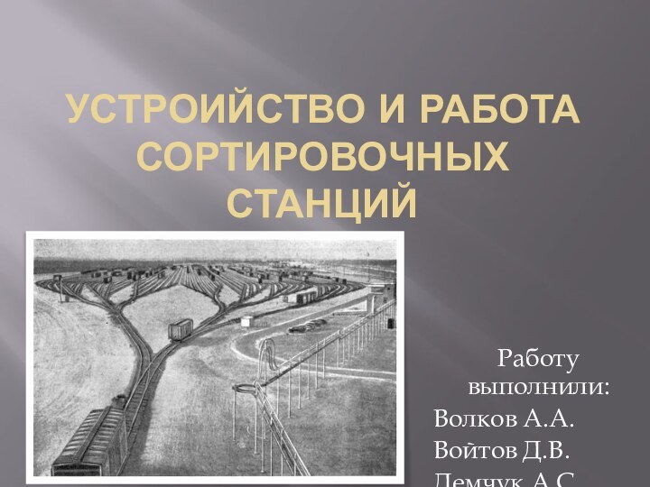 Устроийство и работа сортировочных станцийРаботу выполнили:Волков А.А.Войтов Д.В.Демчук А.С.