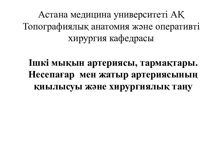 Астана медицина университеті АҚ Топографиялық анатомия және оперативті хирургия кафедрасыІшкі мықын артериясы,