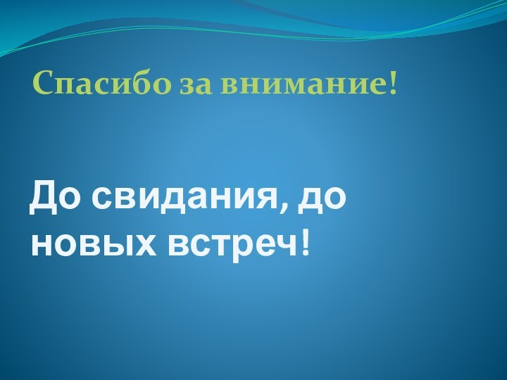 До свидания, до новых встреч!Спасибо за внимание!