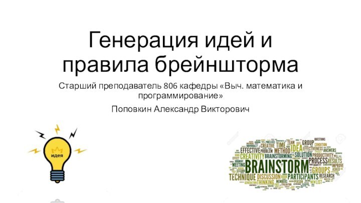 Генерация идей и  правила брейнштормаСтарший преподаватель 806 кафедры «Выч. математика и программирование» Поповкин Александр Викторович