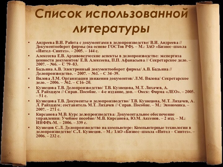 Список использованной литературыАндреева В.И. Работа с документами в делопроизводстве/ В.И. Андреева // Документооборот фирмы (на основе