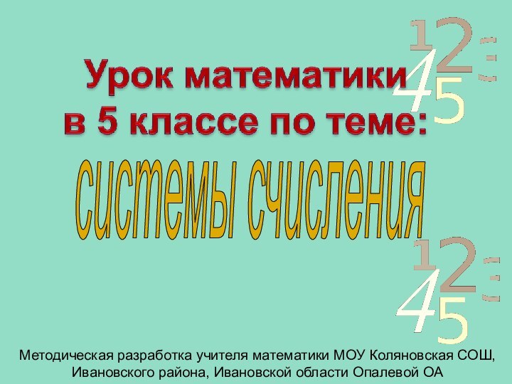 системы счисленияМетодическая разработка учителя математики МОУ Коляновская СОШ,Ивановского района, Ивановской области Опалевой ОА