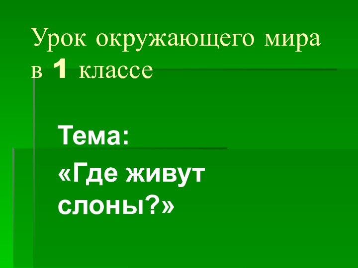 Урок окружающего мира в 1 классеТема:«Где живут слоны?»