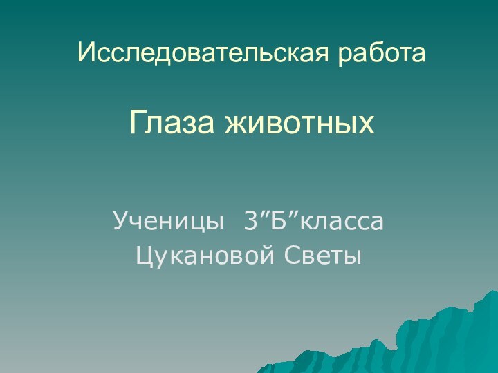 Исследовательская работа  Глаза животныхУченицы 3”Б”классаЦукановой Светы