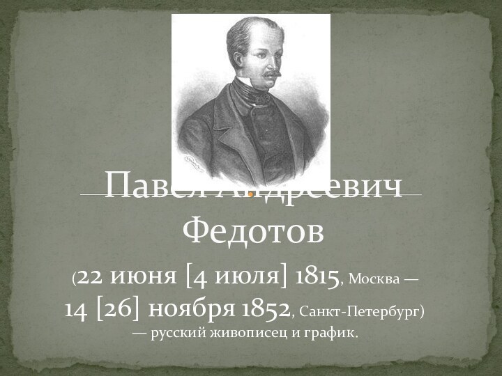 (22 июня [4 июля] 1815, Москва — 14 [26] ноября 1852, Санкт-Петербург) — русский живописец и график.Павел Андреевич Федотов