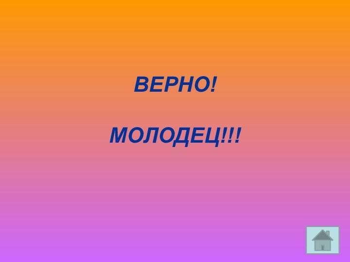 ВЕРНО!  МОЛОДЕЦ!!!