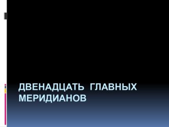 ДВЕНАДЦАТЬ ГЛАВНЫХ МЕРИДИАНОВ