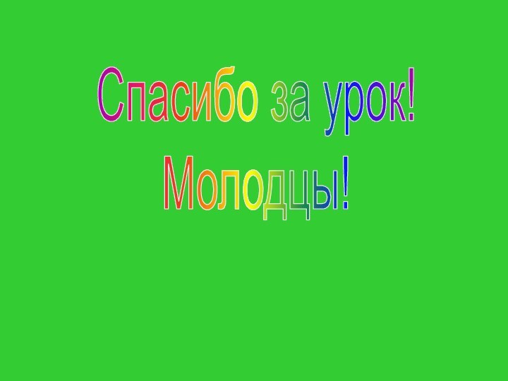 Спасибо за урок!Молодцы!