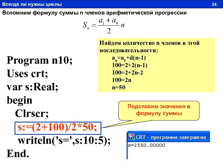 Program n10;Uses crt;var s:Real;begin  Clrscr;  s:=(2+100)/2*50;  writeln('s=',s:10:5);End.Вспомним формулу суммы