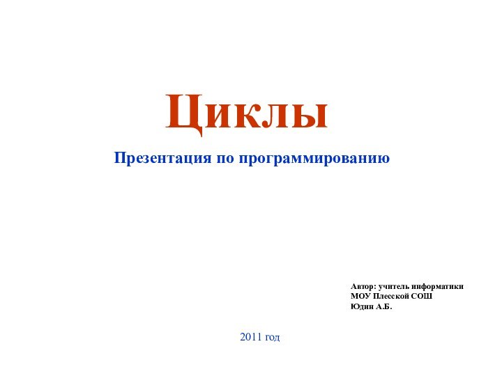 ЦиклыПрезентация по программированиюАвтор: учитель информатикиМОУ Плесской СОШЮдин А.Б.2011 год