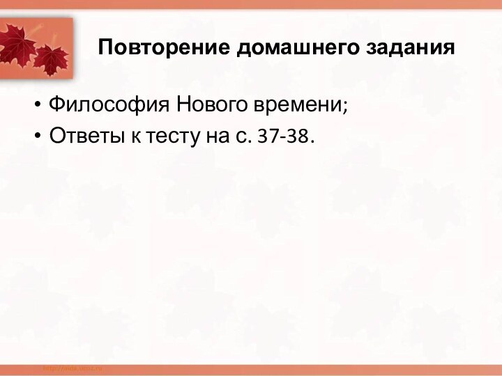 Повторение домашнего заданияФилософия Нового времени;Ответы к тесту на с. 37-38.