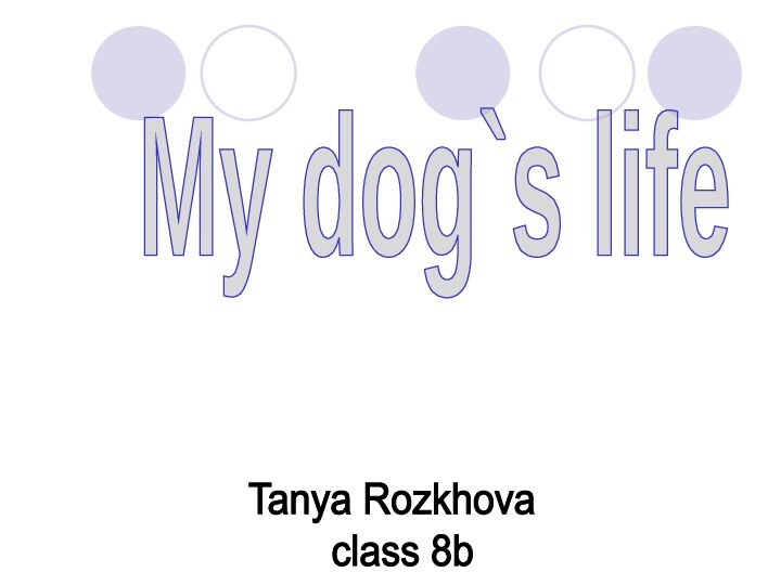 My dog`s lifeTanya Rozkhova class 8b