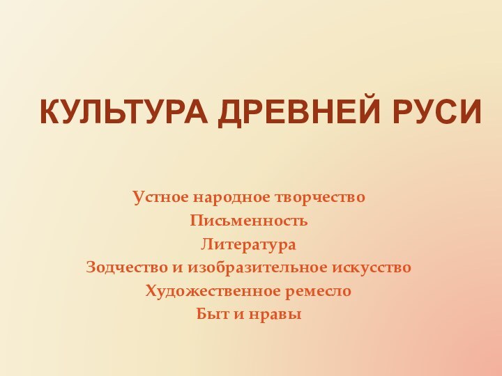 Культура Древней РусиУстное народное творчествоПисьменностьЛитература Зодчество и изобразительное искусствоХудожественное ремеслоБыт и нравы