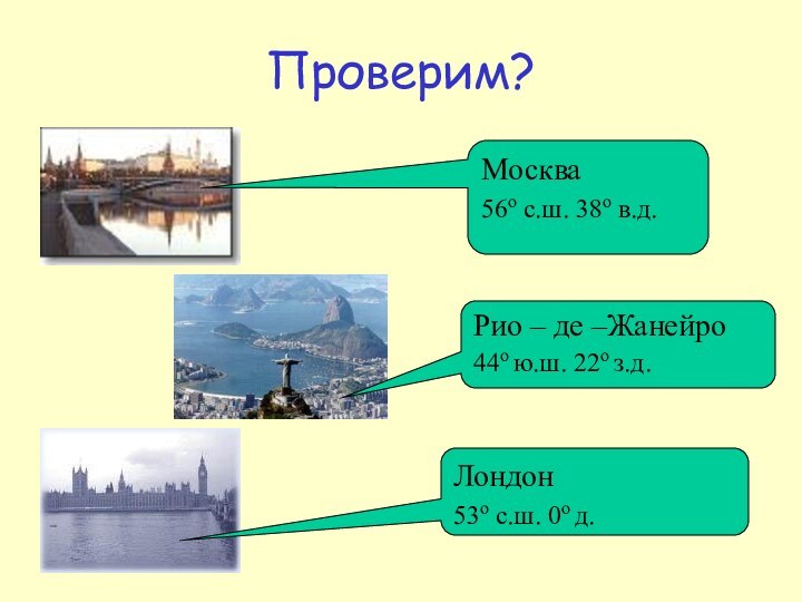 Проверим?Москва 56о с.ш. 38о в.д.Лондон 53о с.ш. 0о д.Рио – де –Жанейро