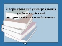 Формирование универсальных учебных действий на уроках в начальной школе