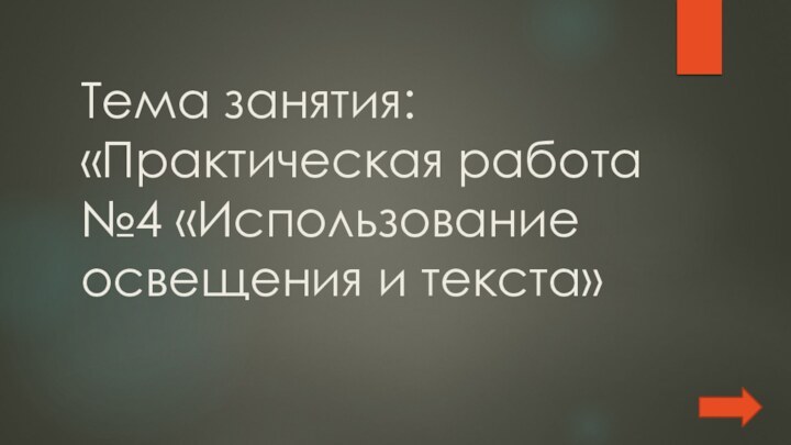 Тема занятия: «Практическая работа №4 «Использование освещения и текста»