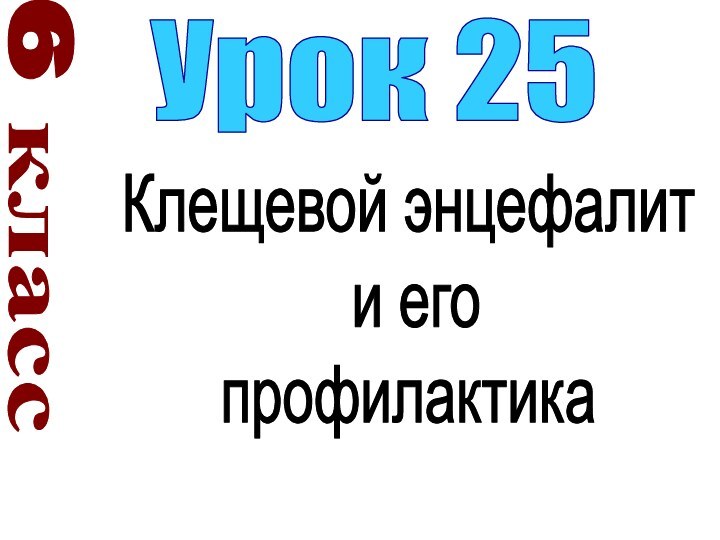 6 классУрок 25Клещевой энцефалит и егопрофилактика