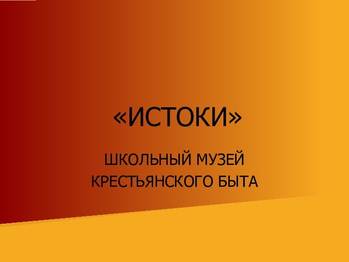 «ИСТОКИ»ШКОЛЬНЫЙ МУЗЕЙКРЕСТЬЯНСКОГО БЫТА