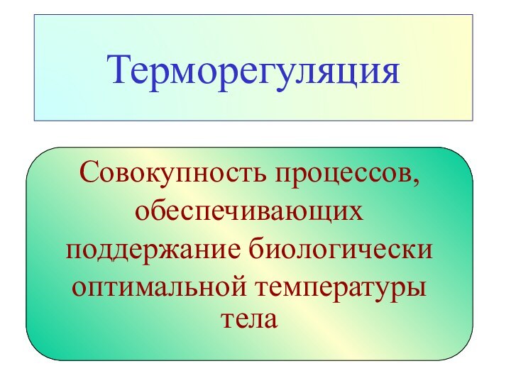 ТерморегуляцияСовокупность процессов, обеспечивающихподдержание биологически оптимальной температуры тела