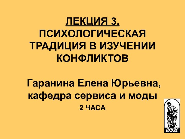 ЛЕКЦИЯ 3. ПСИХОЛОГИЧЕСКАЯ ТРАДИЦИЯ В ИЗУЧЕНИИ КОНФЛИКТОВ   Гаранина Елена Юрьевна,