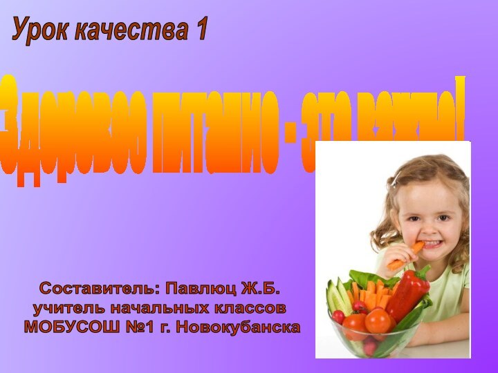 Здоровое питание - это важно!Урок качества 1Составитель: Павлюц Ж.Б.учитель начальных классов МОБУСОШ №1 г. Новокубанска