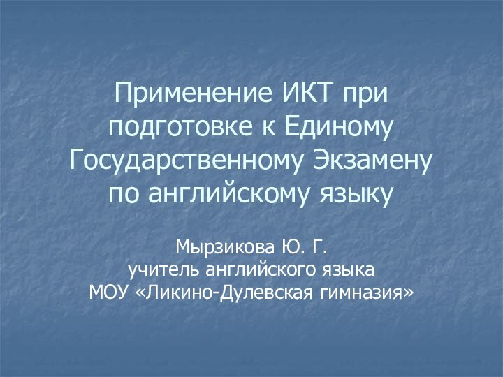 Применение ИКТ при подготовке к Единому Государственному Экзамену  по английскому языкуМырзикова