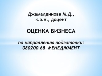 Джамалдинова М.Д., к.э.н., доцент ОЦЕНКА БИЗНЕСА по направлению подготовки: 080200.68  МЕНЕДЖМЕНТ