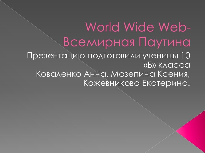 World Wide Web-Всемирная ПаутинаПрезентацию подготовили ученицы 10 «Б» классаКоваленко Анна, Мазепина Ксения, Кожевникова Екатерина.