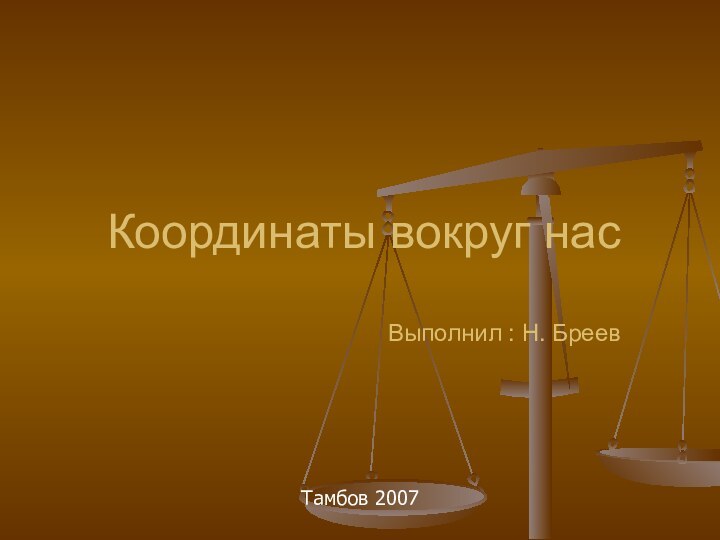 Координаты вокруг нас  Выполнил : Н. БреевТамбов 2007