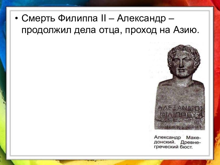 Смерть Филиппа II – Александр – продолжил дела отца, проход на Азию.