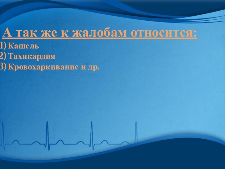 А так же к жалобам относится:КашельТахикардияКровохаркивание и др.