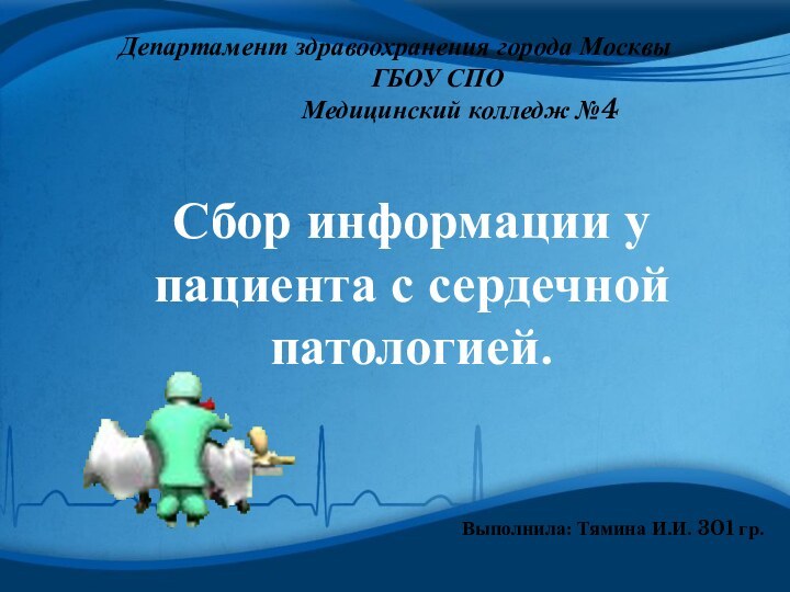 Сбор информации у пациента с сердечной патологией.Выполнила: Тямина И.И. 301 гр.Департамент здравоохранения