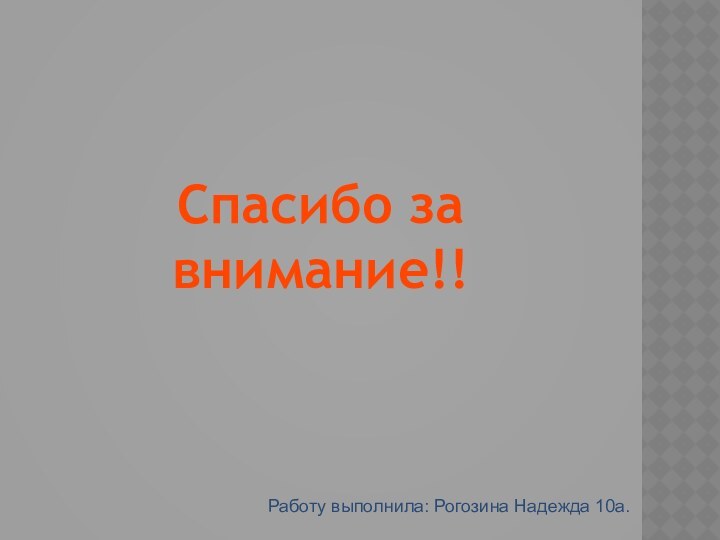 Спасибо за внимание!!Работу выполнила: Рогозина Надежда 10а.