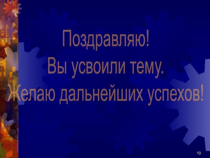 Поздравляю! Вы усвоили тему.Желаю дальнейших успехов!