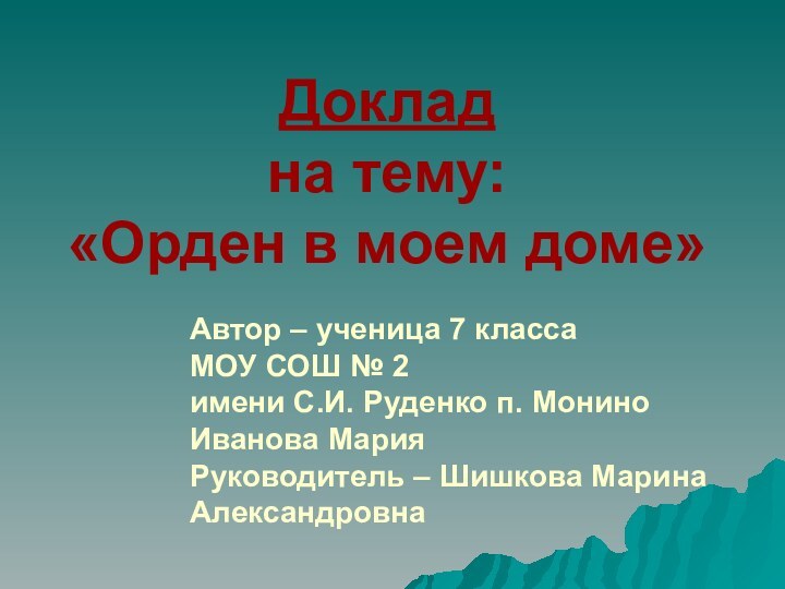 Доклад  на тему: «Орден в моем доме»Автор – ученица 7 классаМОУ