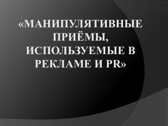 Манипулятивные приёмы, используемые в рекламе и pr