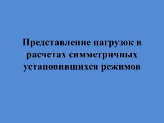 Представление нагрузок в расчетах симметричных установившихся режимов